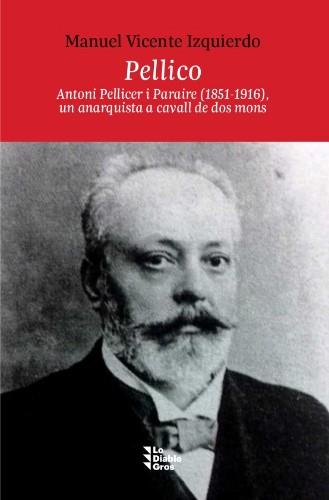 Pellico : Antoni Pellicer i Paraire (1851-1916), un anarquista a cavall de dos mons | 9788412820430 | Vicente Izquierdo, Manuel